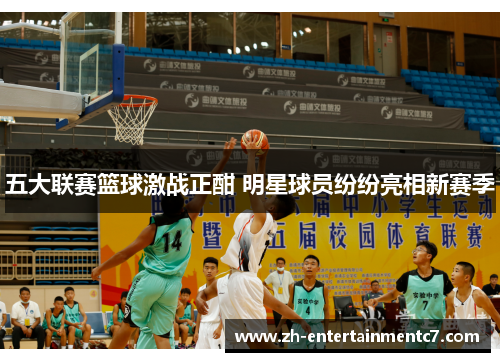 五大联赛篮球激战正酣 明星球员纷纷亮相新赛季