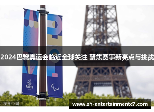 2024巴黎奥运会临近全球关注 聚焦赛事新亮点与挑战