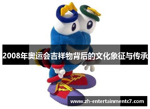 2008年奥运会吉祥物背后的文化象征与传承