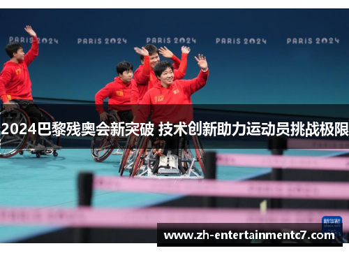 2024巴黎残奥会新突破 技术创新助力运动员挑战极限